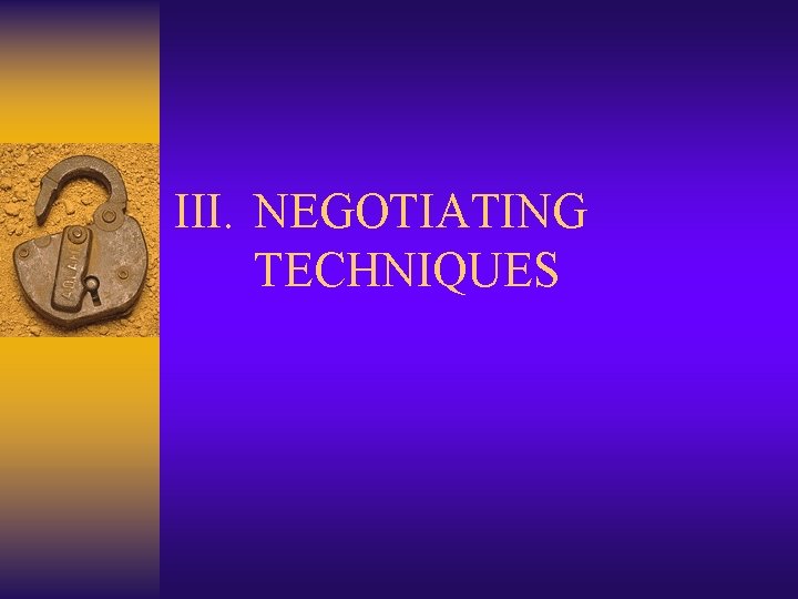 III. NEGOTIATING TECHNIQUES III. NEGOTIATING TECHNIQUES