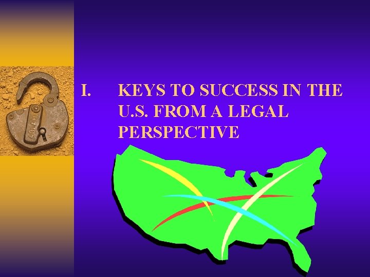 I. KEYS TO SUCCESS IN THE U. S. FROM A LEGAL PERSPECTIVE I. KEYS TO SUCCESS IN THE U. S. FROM A LEGAL PERSPECTIVE