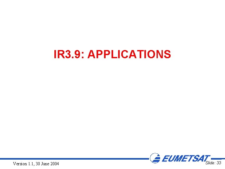 IR 3. 9: APPLICATIONS Version 1. 1, 30 June 2004 Slide: 33 