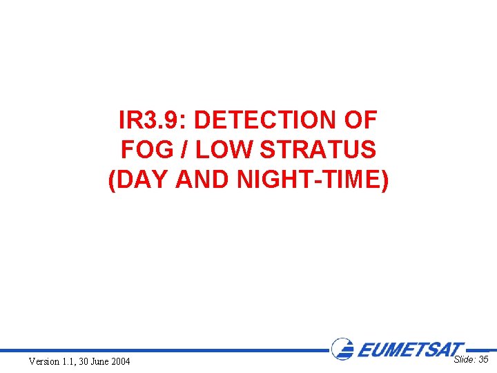 IR 3. 9: DETECTION OF FOG / LOW STRATUS (DAY AND NIGHT-TIME) Version 1.