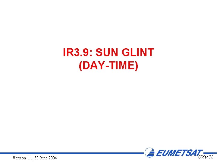 IR 3. 9: SUN GLINT (DAY-TIME) Version 1. 1, 30 June 2004 Slide: 73