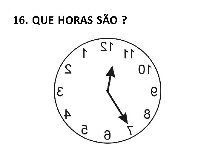 16. QUE HORAS SÃO ? 