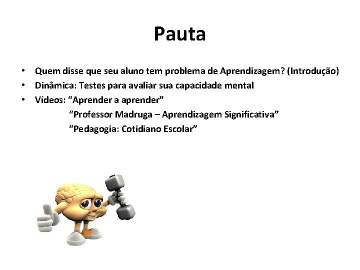 Pauta • Quem disse que seu aluno tem problema de Aprendizagem? (Introdução) • Dinâmica: