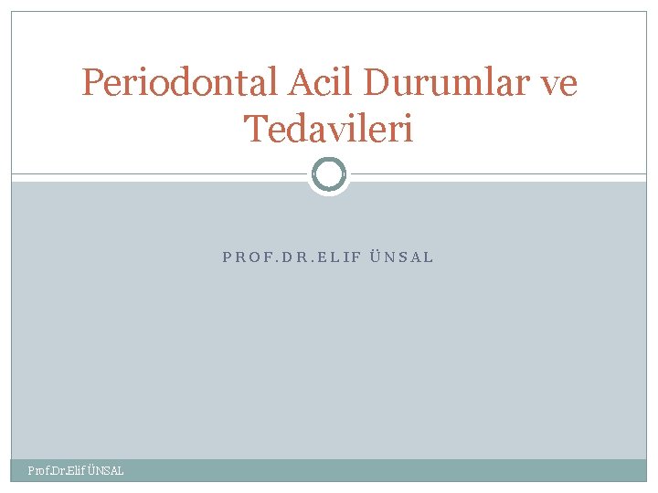 Periodontal Acil Durumlar ve Tedavileri PROF. DR. ELIF ÜNSAL Prof. Dr. Elif ÜNSAL 