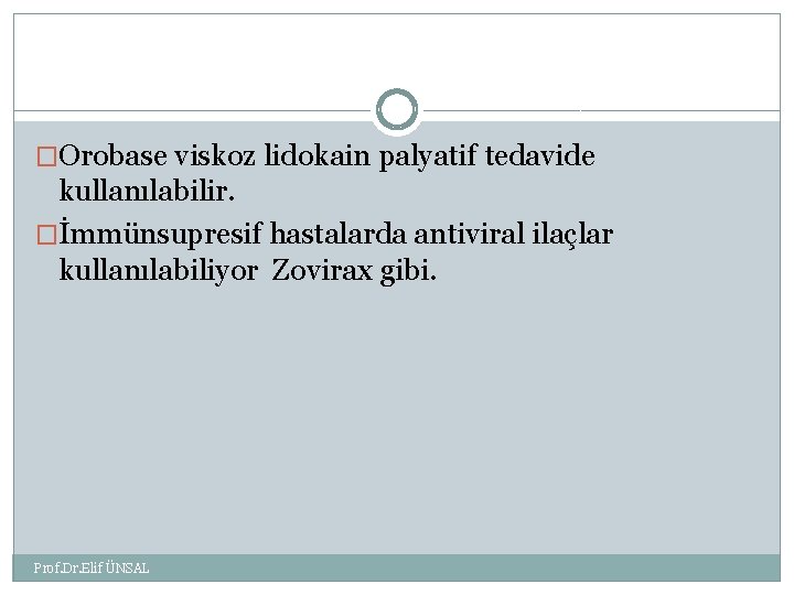 �Orobase viskoz lidokain palyatif tedavide kullanılabilir. �İmmünsupresif hastalarda antiviral ilaçlar kullanılabiliyor Zovirax gibi. Prof.