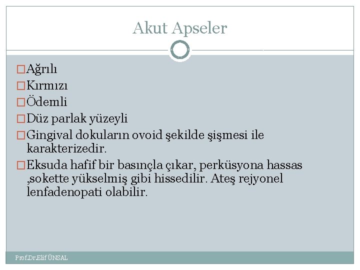 Akut Apseler �Ağrılı �Kırmızı �Ödemli �Düz parlak yüzeyli �Gingival dokuların ovoid şekilde şişmesi ile