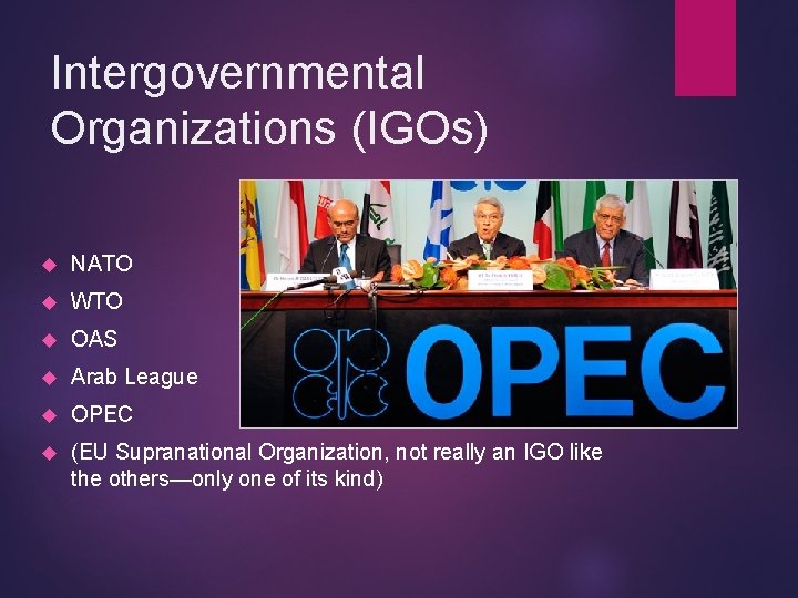 Intergovernmental Organizations (IGOs) NATO WTO OAS Arab League OPEC (EU Supranational Organization, not really