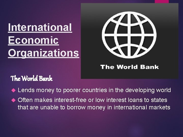 International Economic Organizations The World Bank Lends money to poorer countries in the developing