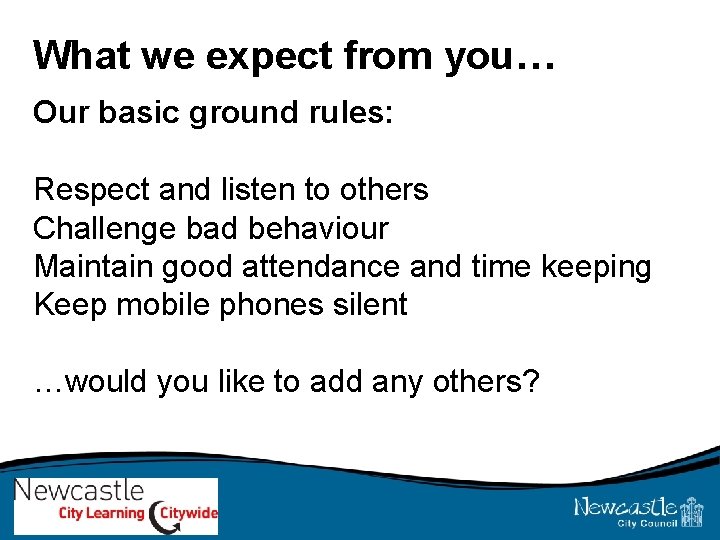 What we expect from you… Our basic ground rules: Respect and listen to others