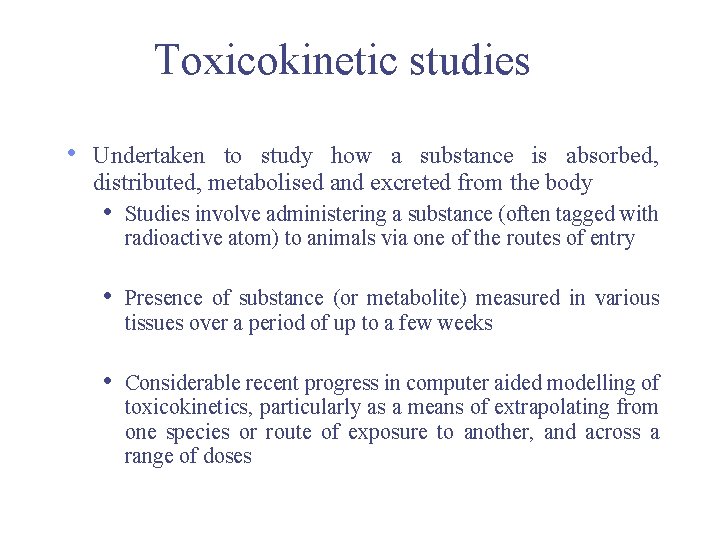 Toxicokinetic studies • Undertaken to study how a substance is absorbed, distributed, metabolised and Toxicokinetic studies • Undertaken to study how a substance is absorbed, distributed, metabolised and