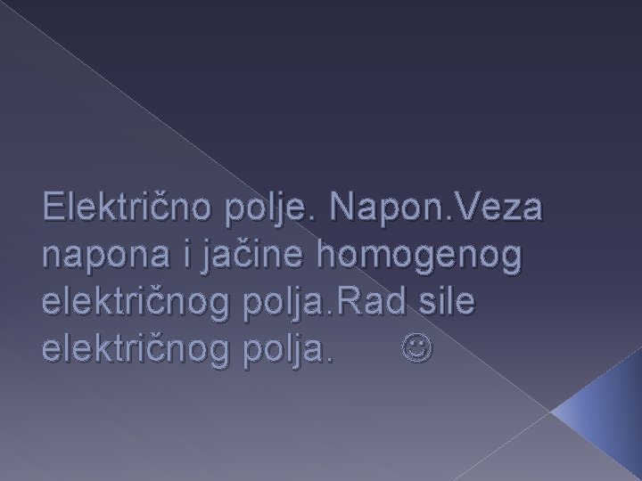 Električno polje. Napon. Veza napona i jačine homogenog električnog polja. Rad sile električnog polja.