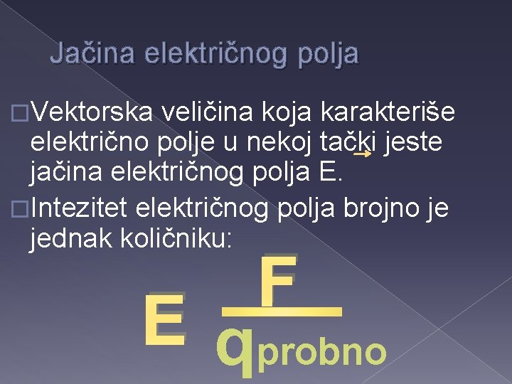 Jačina električnog polja �Vektorska veličina koja karakteriše električno polje u nekoj tački jeste jačina