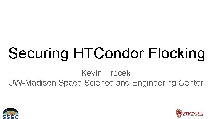 Securing HTCondor Flocking Kevin Hrpcek UW-Madison Space Science and Engineering Center 