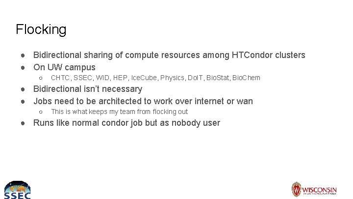 Flocking ● Bidirectional sharing of compute resources among HTCondor clusters ● On UW campus