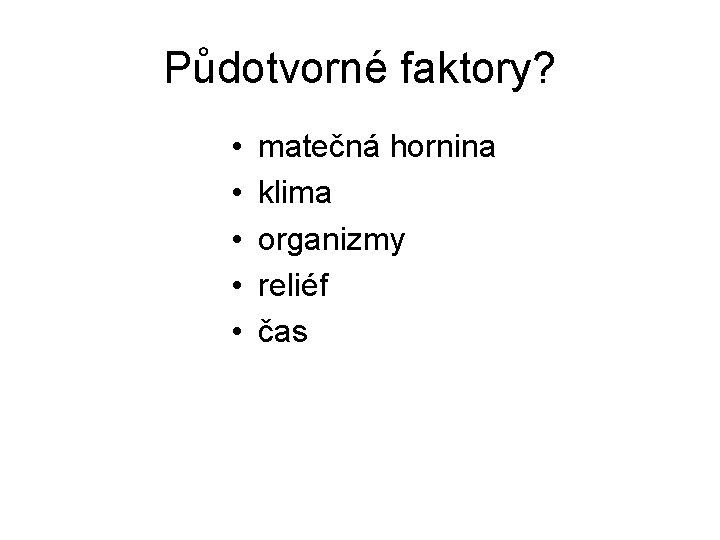 Půdotvorné faktory? • • • matečná hornina klima organizmy reliéf čas 