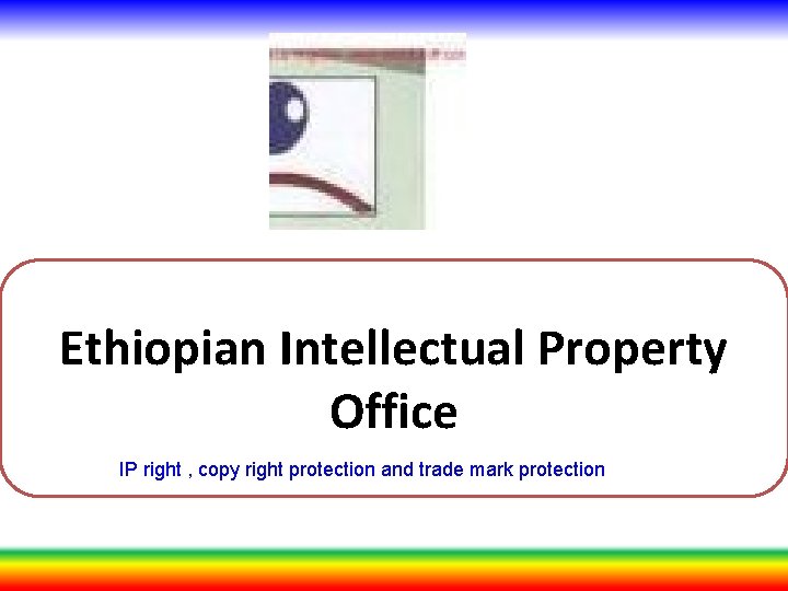 Ethiopian Intellectual Property Office IP right , copy right protection and trade mark protection