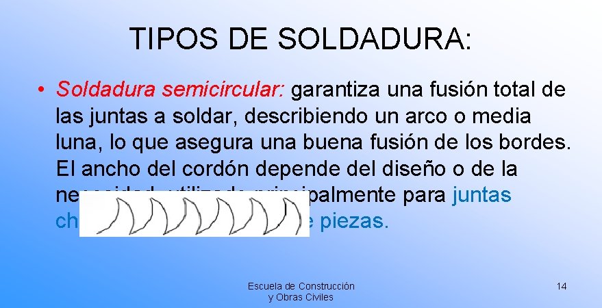 TIPOS DE SOLDADURA: • Soldadura semicircular: garantiza una fusión total de las juntas a