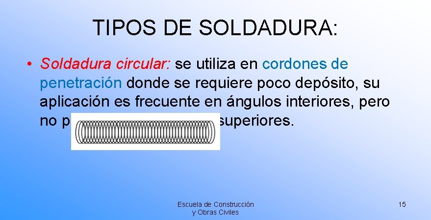 TIPOS DE SOLDADURA: • Soldadura circular: se utiliza en cordones de penetración donde se TIPOS DE SOLDADURA: • Soldadura circular: se utiliza en cordones de penetración donde se