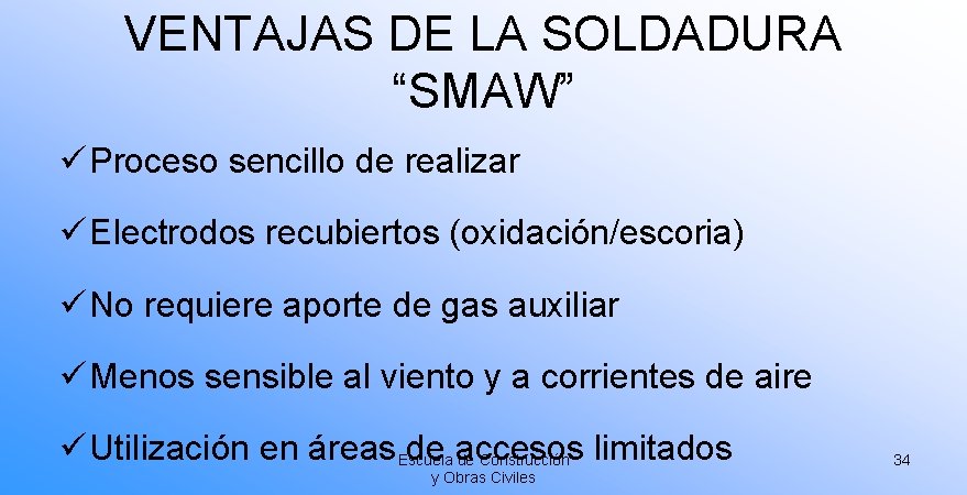 VENTAJAS DE LA SOLDADURA “SMAW” ü Proceso sencillo de realizar ü Electrodos recubiertos (oxidación/escoria)