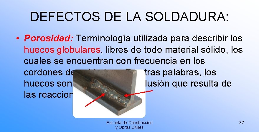 DEFECTOS DE LA SOLDADURA: • Porosidad: Terminología utilizada para describir los huecos globulares, libres DEFECTOS DE LA SOLDADURA: • Porosidad: Terminología utilizada para describir los huecos globulares, libres