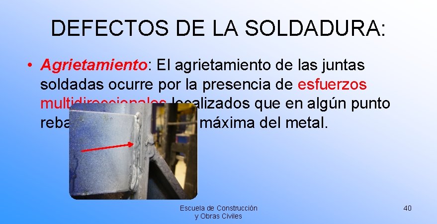 DEFECTOS DE LA SOLDADURA: • Agrietamiento: El agrietamiento de las juntas soldadas ocurre por