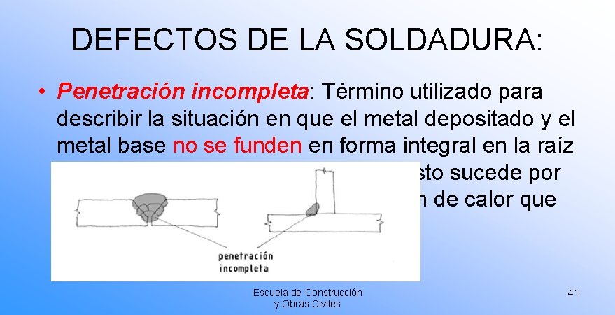 DEFECTOS DE LA SOLDADURA: • Penetración incompleta: Término utilizado para describir la situación en