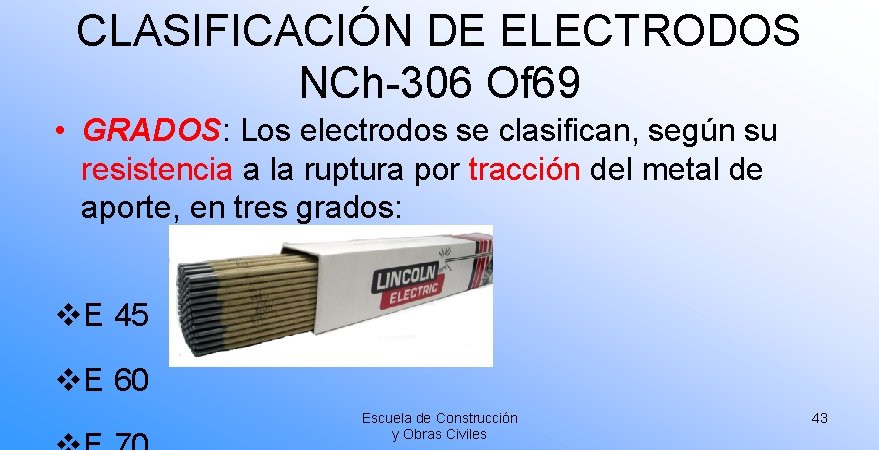 CLASIFICACIÓN DE ELECTRODOS NCh-306 Of 69 • GRADOS: Los electrodos se clasifican, según su