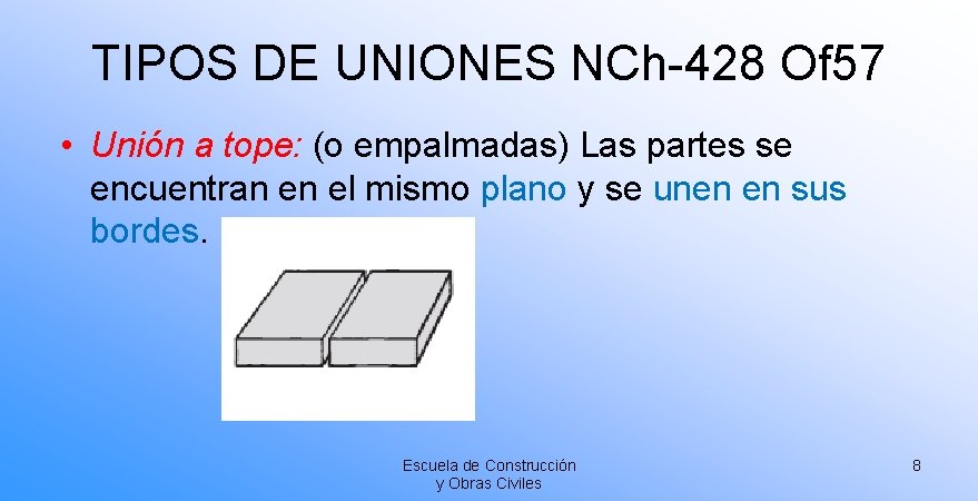 TIPOS DE UNIONES NCh-428 Of 57 • Unión a tope: (o empalmadas) Las partes