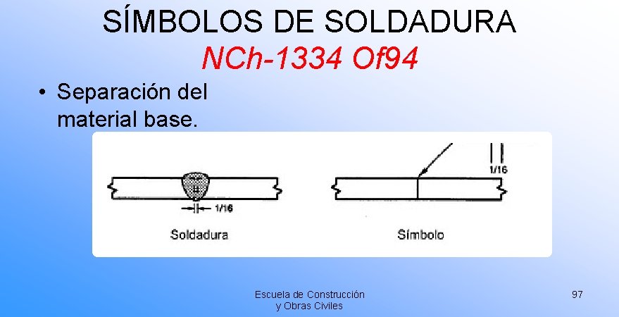 SÍMBOLOS DE SOLDADURA NCh-1334 Of 94 • Separación del material base. Escuela de Construcción