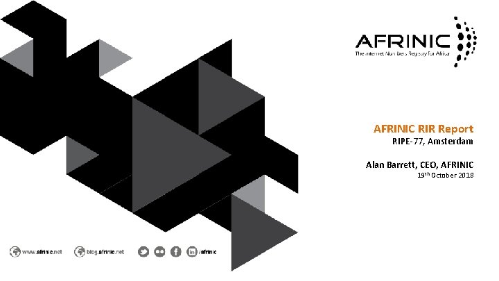 AFRINIC RIR Report RIPE-77, Amsterdam Alan Barrett, CEO, AFRINIC 19 th October 2018 