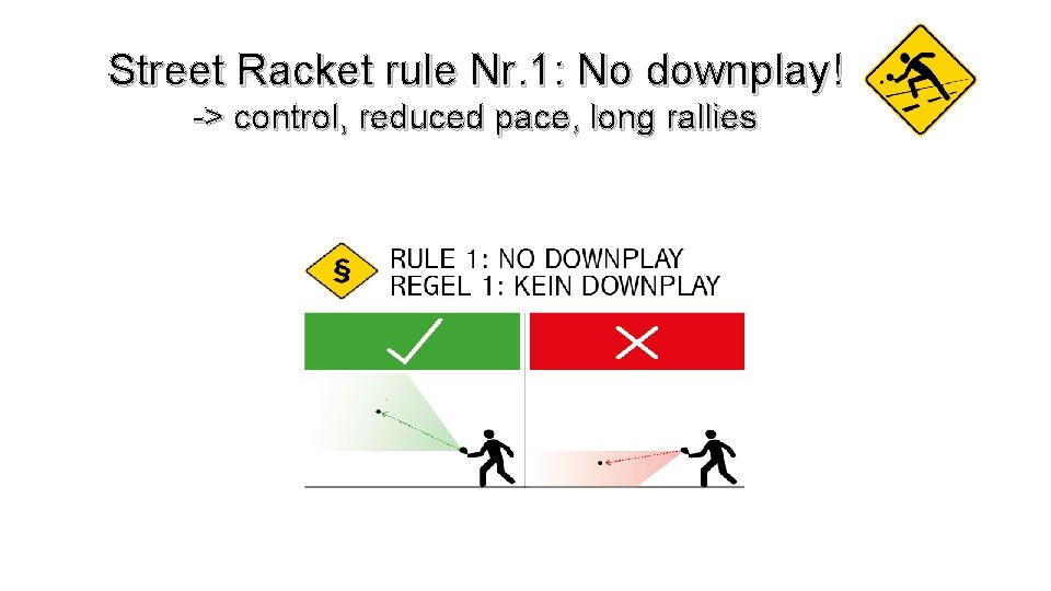 Street Racket rule Nr. 1: No downplay! -> control, reduced pace, long rallies 