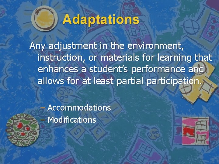 Adaptations Any adjustment in the environment, instruction, or materials for learning that enhances a