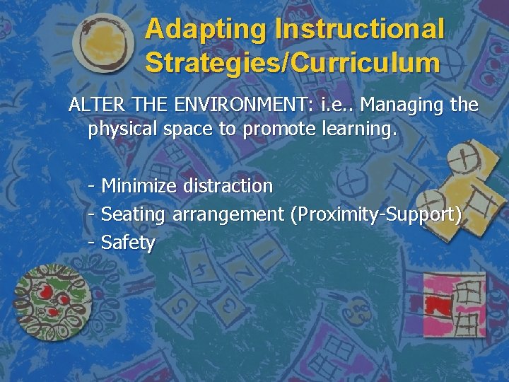 Adapting Instructional Strategies/Curriculum ALTER THE ENVIRONMENT: i. e. . Managing the physical space to