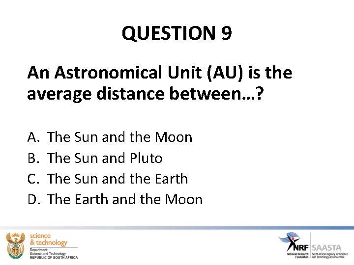 QUESTION 9 An Astronomical Unit (AU) is the average distance between…? A. B. C. QUESTION 9 An Astronomical Unit (AU) is the average distance between…? A. B. C.