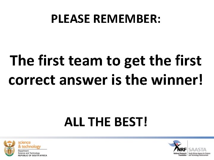 PLEASE REMEMBER: The first team to get the first correct answer is the winner! PLEASE REMEMBER: The first team to get the first correct answer is the winner!