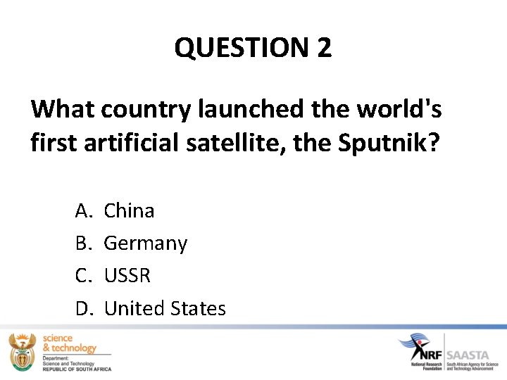 QUESTION 2 What country launched the world's first artificial satellite, the Sputnik? A. B. QUESTION 2 What country launched the world's first artificial satellite, the Sputnik? A. B.