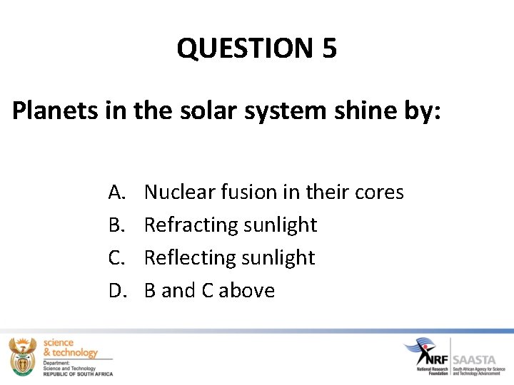 QUESTION 5 Planets in the solar system shine by: A. Nuclear fusion in their QUESTION 5 Planets in the solar system shine by: A. Nuclear fusion in their