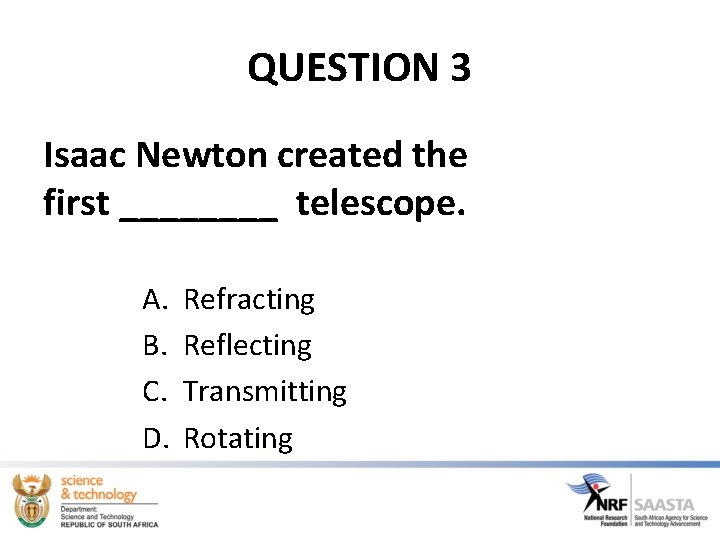 QUESTION 3 Isaac Newton created the first ____ telescope. A. B. C. D. Refracting QUESTION 3 Isaac Newton created the first ____ telescope. A. B. C. D. Refracting