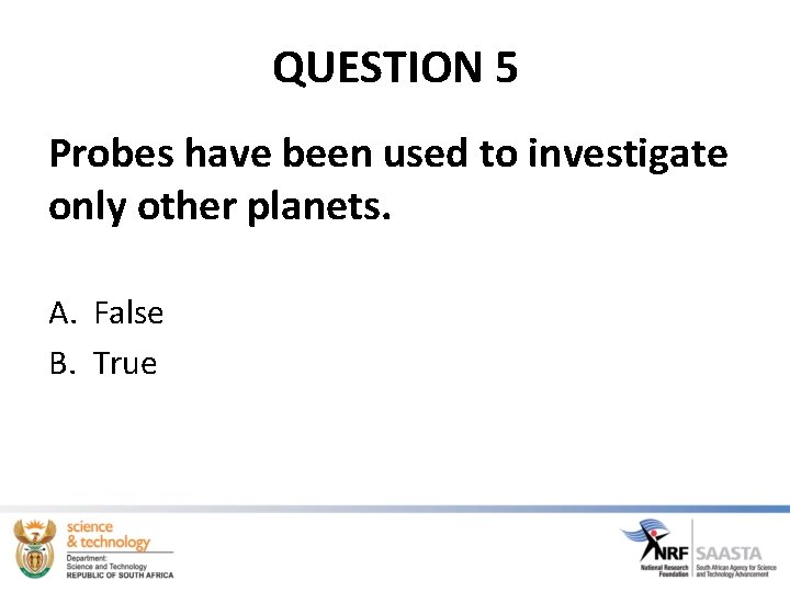 QUESTION 5 Probes have been used to investigate only other planets. A. False B. QUESTION 5 Probes have been used to investigate only other planets. A. False B.