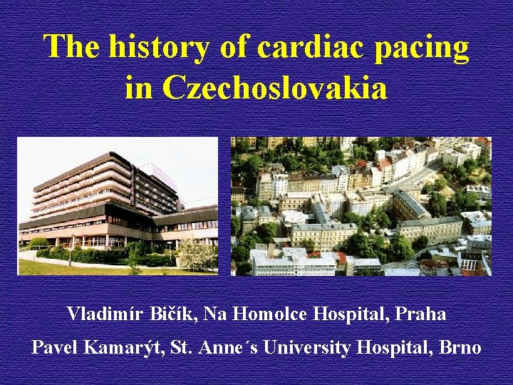 The history of cardiac pacing in Czechoslovakia Vladimír Bičík, Na Homolce Hospital, Praha Pavel