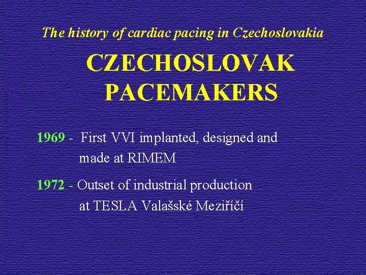 The history of cardiac pacing in Czechoslovakia CZECHOSLOVAK PACEMAKERS 1969 - First VVI implanted,