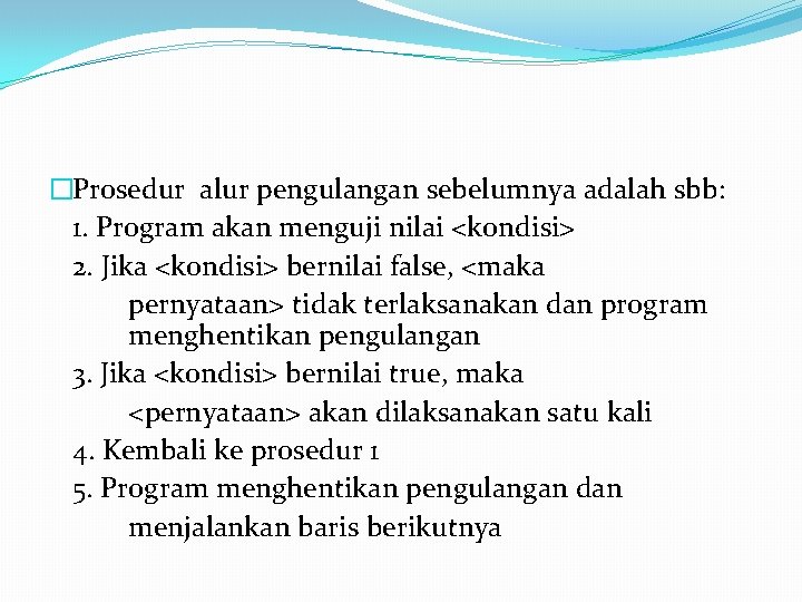 �Prosedur alur pengulangan sebelumnya adalah sbb: 1. Program akan menguji nilai <kondisi> 2. Jika