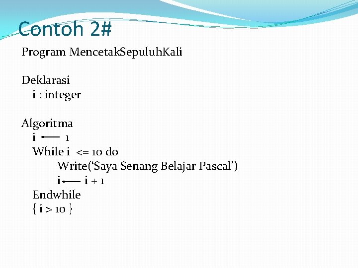 Contoh 2# Program Mencetak. Sepuluh. Kali Deklarasi i : integer Algoritma i 1 While