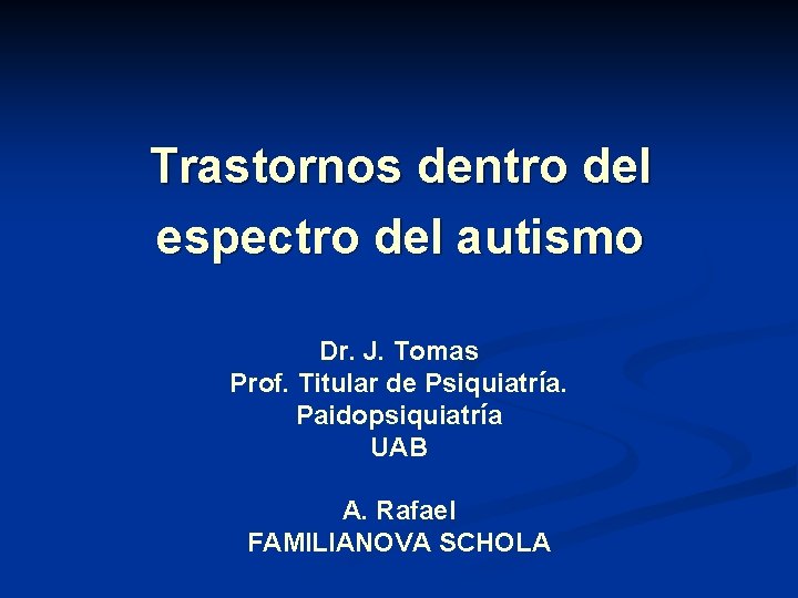 Trastornos dentro del espectro del autismo Dr. J. Tomas Prof. Titular de Psiquiatría. Paidopsiquiatría