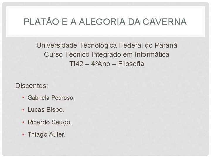 PLATÃO E A ALEGORIA DA CAVERNA Universidade Tecnológica Federal do Paraná Curso Técnico Integrado