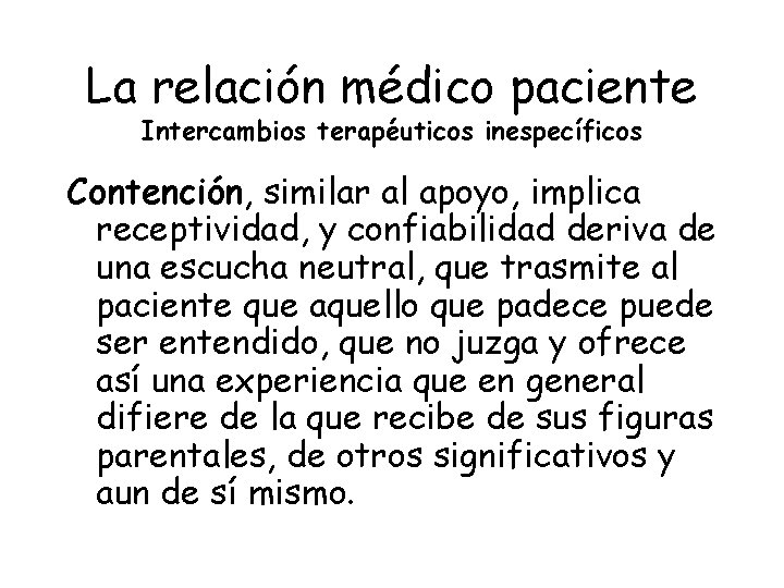 La relación médico paciente Intercambios terapéuticos inespecíficos Contención, similar al apoyo, implica receptividad, y