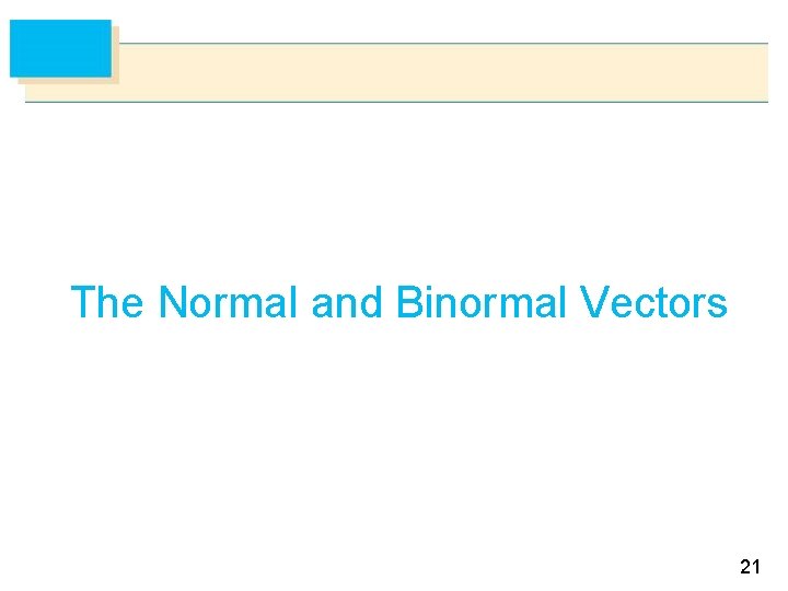 The Normal and Binormal Vectors 21 