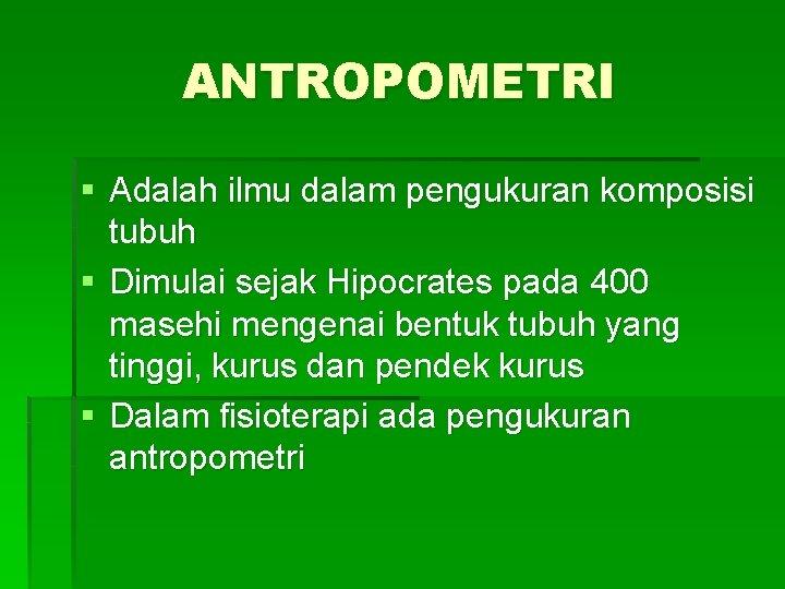 ANTROPOMETRI § Adalah ilmu dalam pengukuran komposisi tubuh § Dimulai sejak Hipocrates pada 400