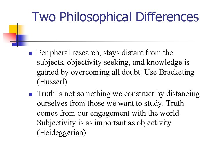 Two Philosophical Differences n n Peripheral research, stays distant from the subjects, objectivity seeking,