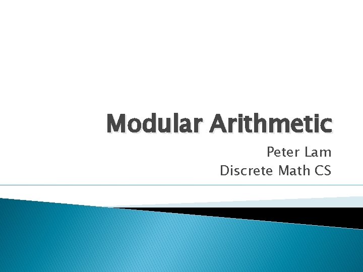 Modular Arithmetic Peter Lam Discrete Math CS 